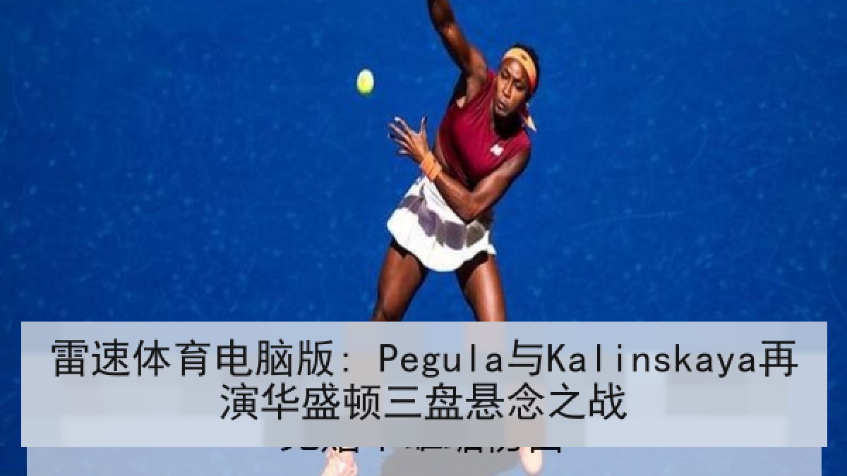 雷速体育电脑版: Pegula与Kalinskaya再演华盛顿三盘悬念之战
