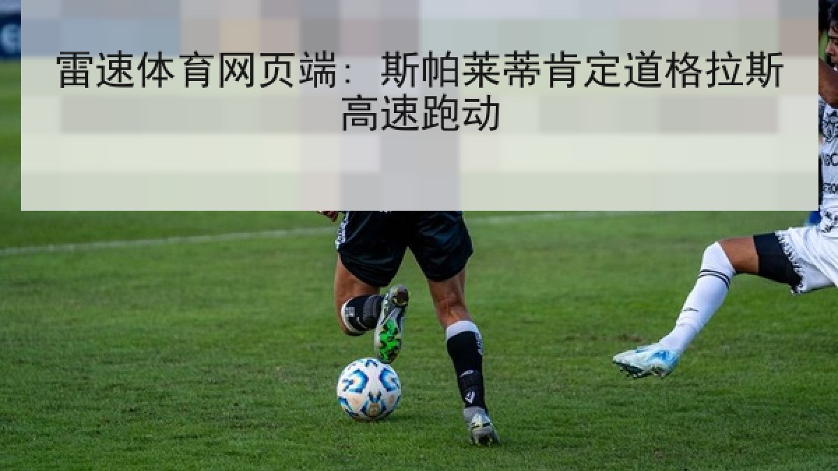 雷速体育网页端: 斯帕莱蒂肯定道格拉斯高速跑动