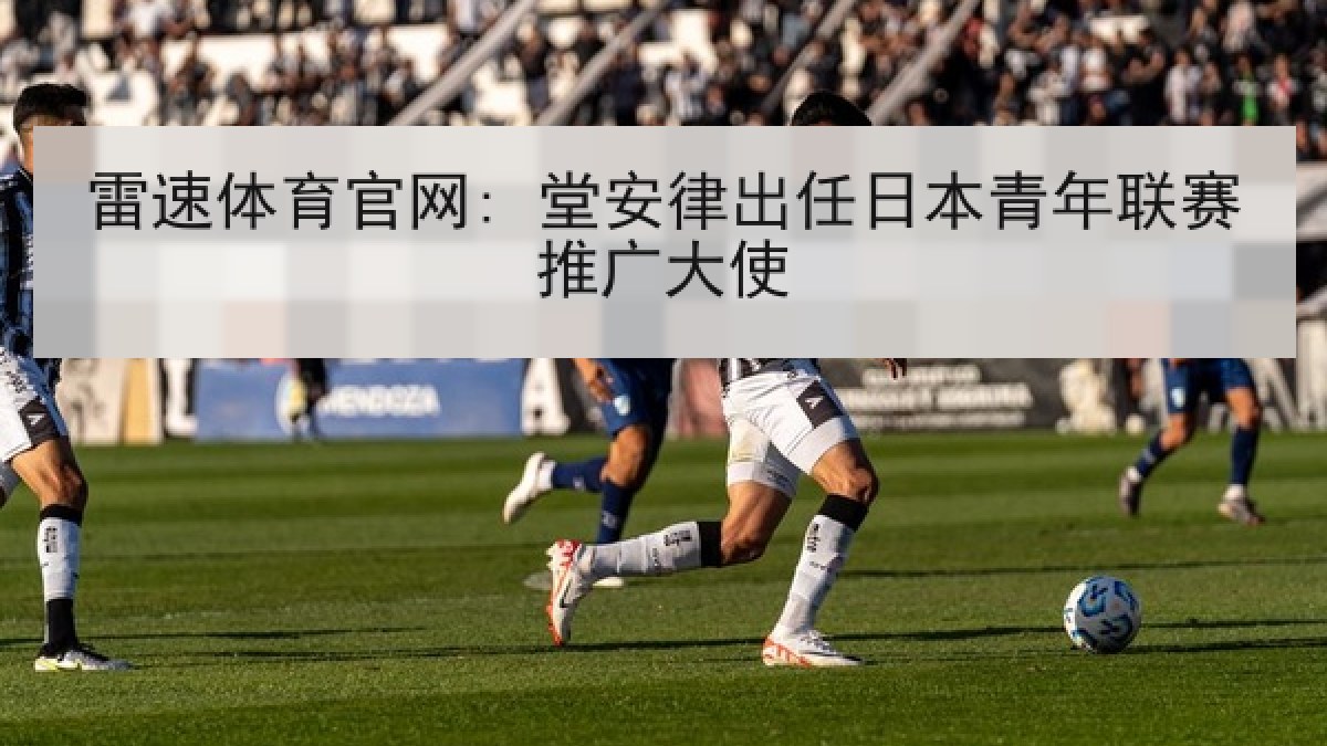 雷速体育官网: 堂安律出任日本青年联赛推广大使