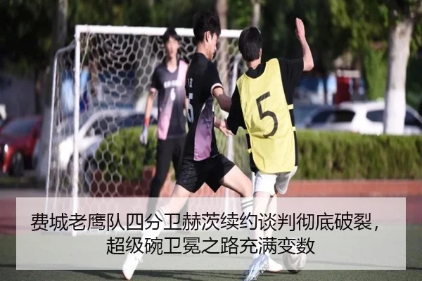 费城老鹰队四分卫赫茨续约谈判彻底破裂，超级碗卫冕之路充满变数