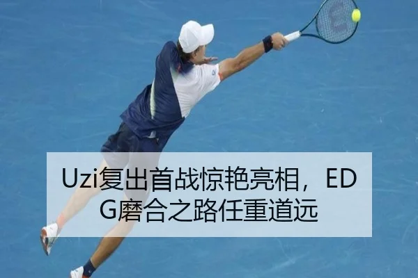 Uzi复出首战惊艳亮相，EDG磨合之路任重道远