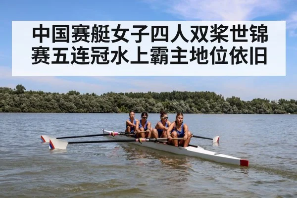 中国赛艇女子四人双桨世锦赛五连冠水上霸主地位依旧