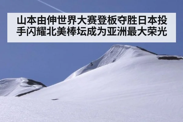 山本由伸世界大赛登板夺胜日本投手闪耀北美棒坛成为亚洲最大荣光